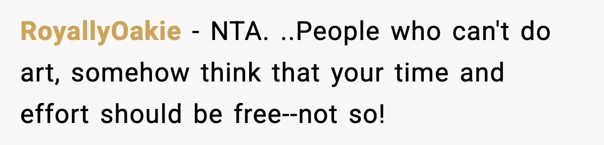 RoyallyOakie − NTA. ..People who can't do art, somehow think that your time and effort should be free--not so!