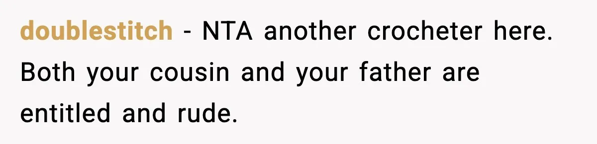 doublestitch − NTA another crocheter here. Both your cousin and your father are entitled and rude.