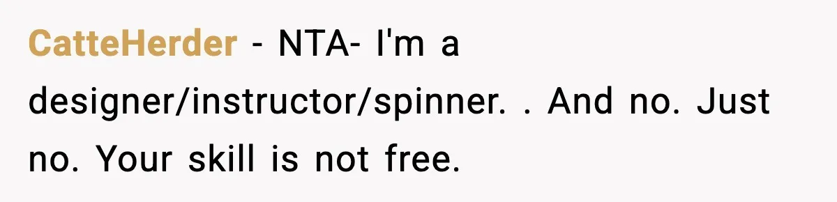 CatteHerder − NTA- I'm a designer/instructor/spinner. . And no. Just no. Your skill is not free.