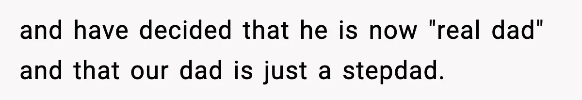 and have decided that he is now "real dad" and that our dad is just a stepdad.