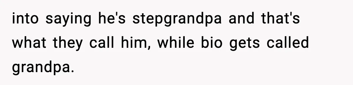 into saying he's stepgrandpa and that's what they call him, while bio gets called grandpa.