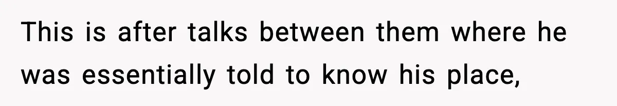 This is after talks between them where he was essentially told to know his place,
