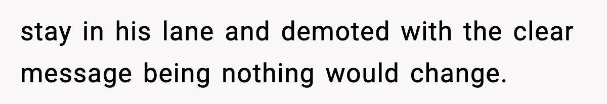 stay in his lane and demoted with the clear message being nothing would change.
