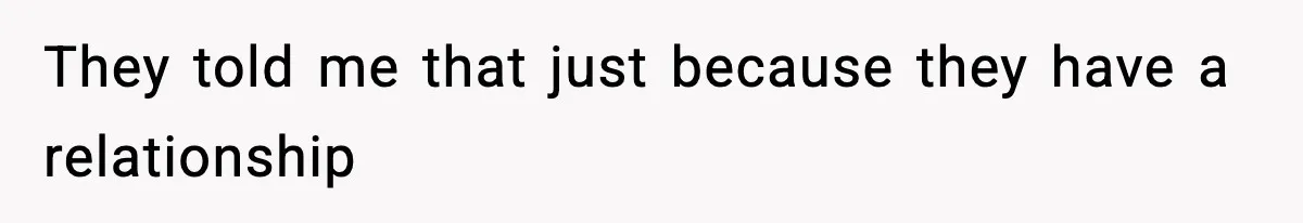 They told me that just because they have a relationship