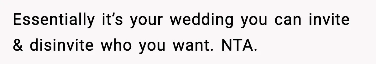 Essentially it’s your wedding you can invite & disinvite who you want. NTA.