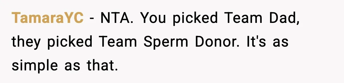 TamaraYC − NTA. You picked Team Dad, they picked Team Sperm Donor. It's as simple as that.