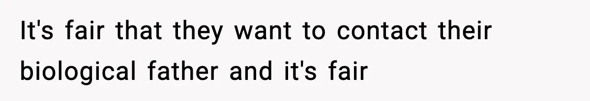It's fair that they want to contact their biological father and it's fair