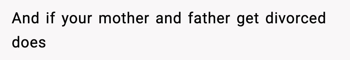 And if your mother and father get divorced does