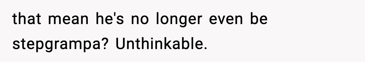 that mean he's no longer even be stepgrampa? Unthinkable.