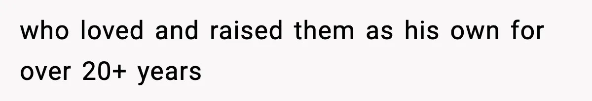 who loved and raised them as his own for over 20+ years