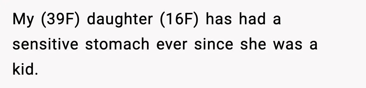 My (39F) daughter (16F) has had a sensitive stomach ever since she was a kid.
