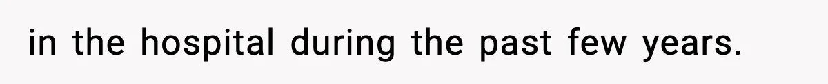 in the hospital during the past few years.