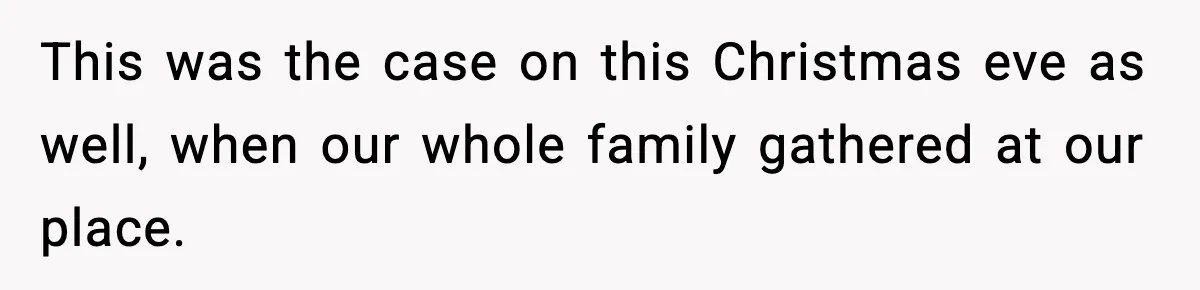 This was the case on this Christmas eve as well, when our whole family gathered at our place.