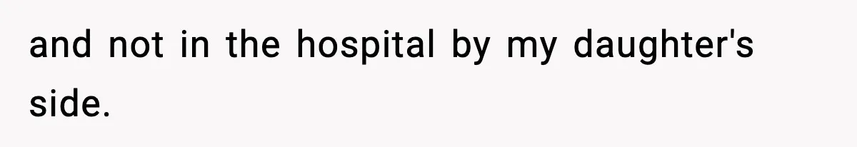 and not in the hospital by my daughter's side.