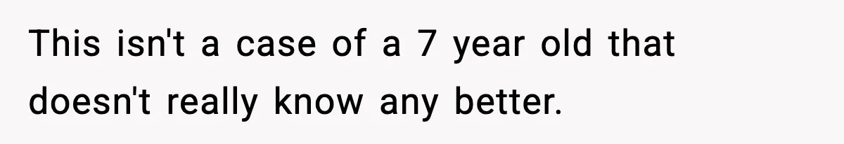 This isn't a case of a 7 year old that doesn't really know any better.