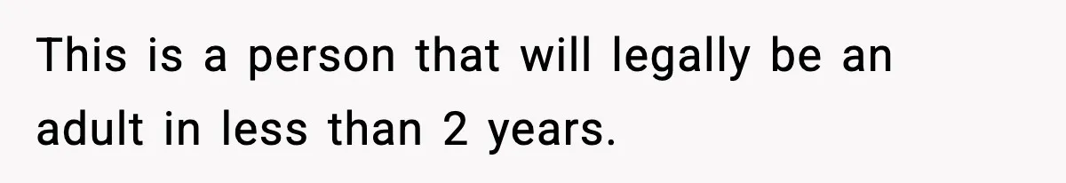 This is a person that will legally be an adult in less than 2 years.