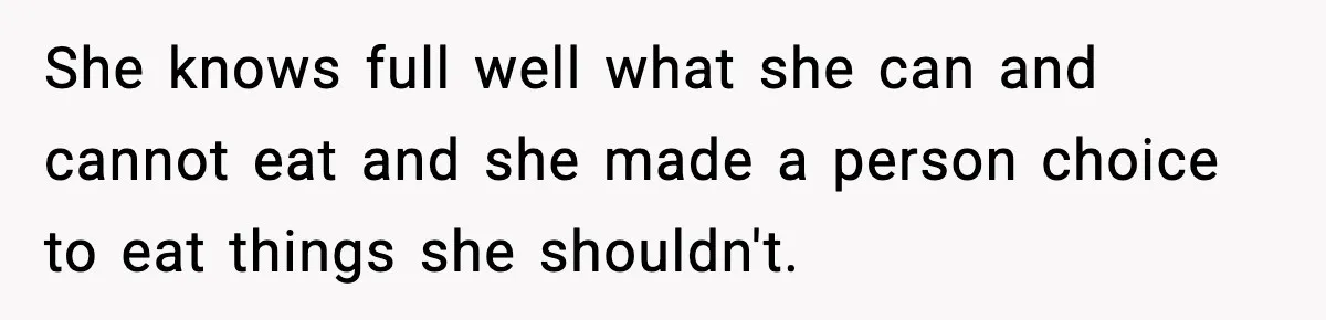 She knows full well what she can and cannot eat and she made a person choice to eat things she shouldn't.