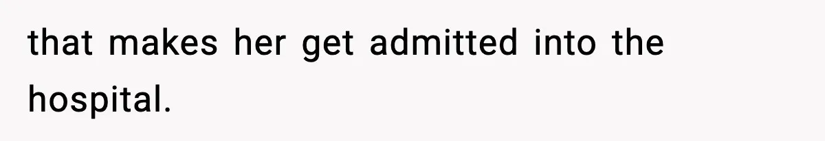 that makes her get admitted into the hospital.