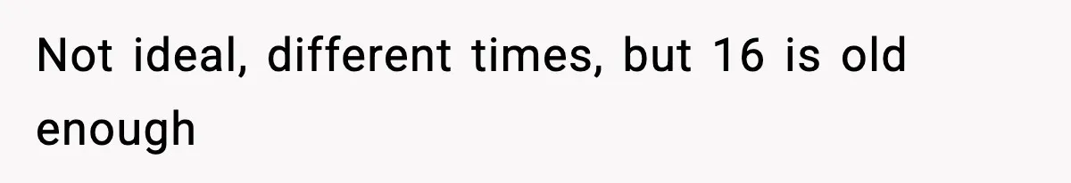 Not ideal, different times, but 16 is old enough