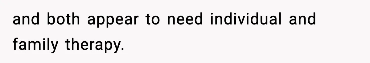 and both appear to need individual and family therapy.