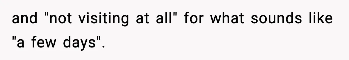 and "not visiting at all" for what sounds like "a few days".