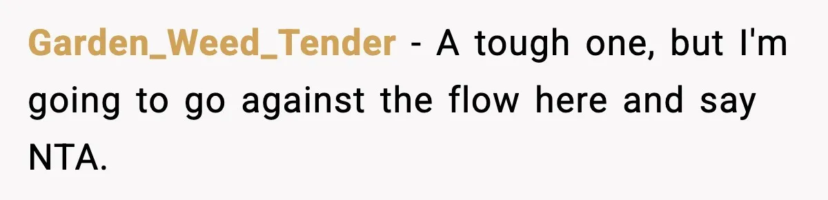 Garden_Weed_Tender − A tough one, but I'm going to go against the flow here and say NTA.