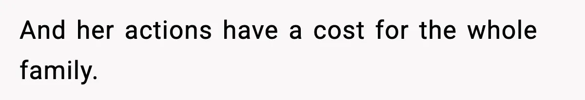 And her actions have a cost for the whole family.