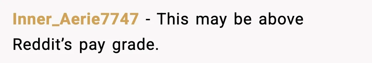 Inner_Aerie7747 − This may be above Reddit’s pay grade.
