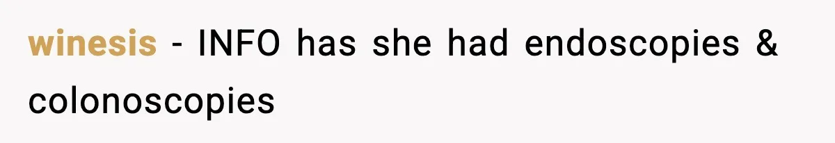 winesis − INFO has she had endoscopies & colonoscopies