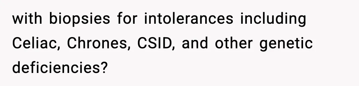 with biopsies for intolerances including Celiac, Chrones, CSID, and other genetic deficiencies?
