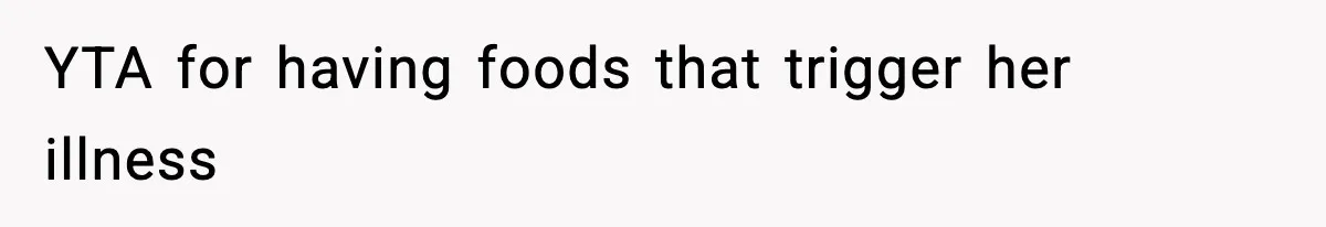 YTA for having foods that trigger her illness