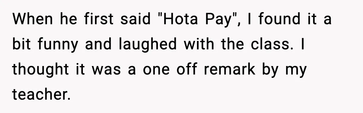 When he first said "Hota Pay", I found it a bit funny and laughed with the class. I thought it was a one off remark by my teacher.