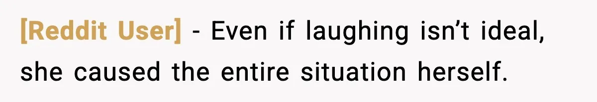 [Reddit User] - Even if laughing isn’t ideal, she caused the entire situation herself.