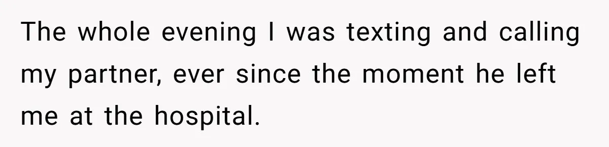 The whole evening I was texting and calling my partner, ever since the moment he left me at the hospital.