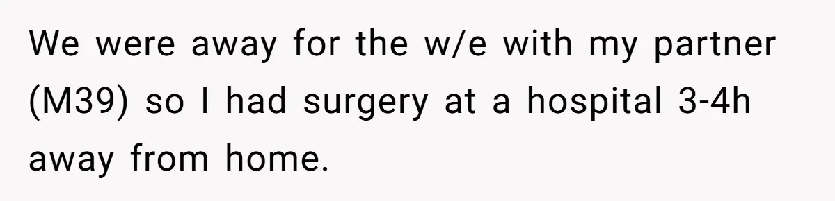 We were away for the w/e with my partner (M39) so I had surgery at a hospital 3-4h away from home.