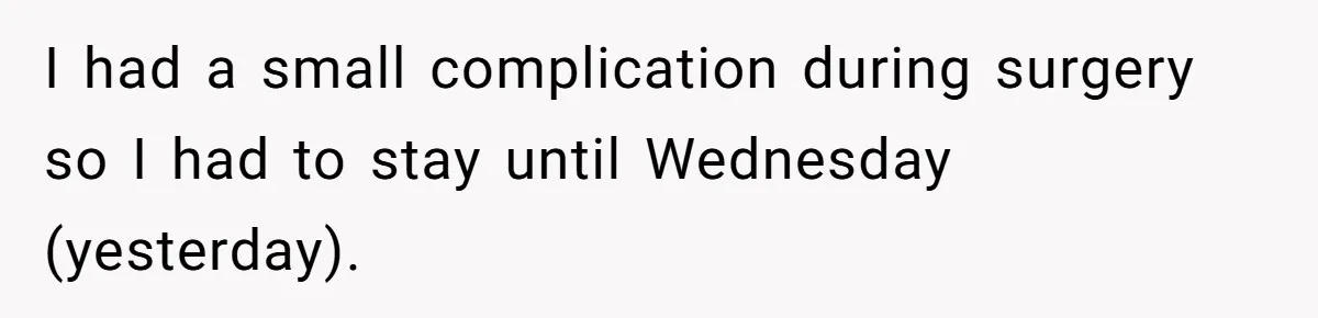 I had a small complication during surgery so I had to stay until Wednesday (yesterday).