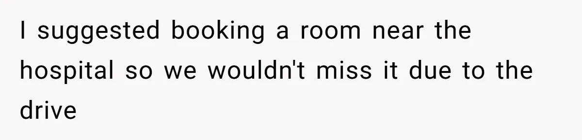 I suggested booking a room near the hospital so we wouldn't miss it due to the drive