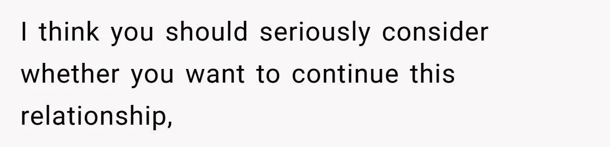 I think you should seriously consider whether you want to continue this relationship,