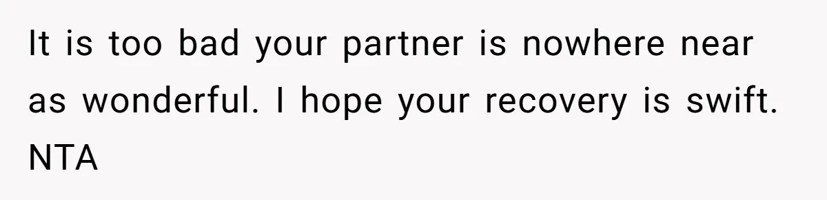 It is too bad your partner is nowhere near as wonderful. I hope your recovery is swift. NTA