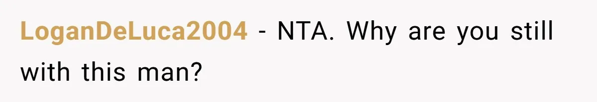 LoganDeLuca2004 − NTA. Why are you still with this man?