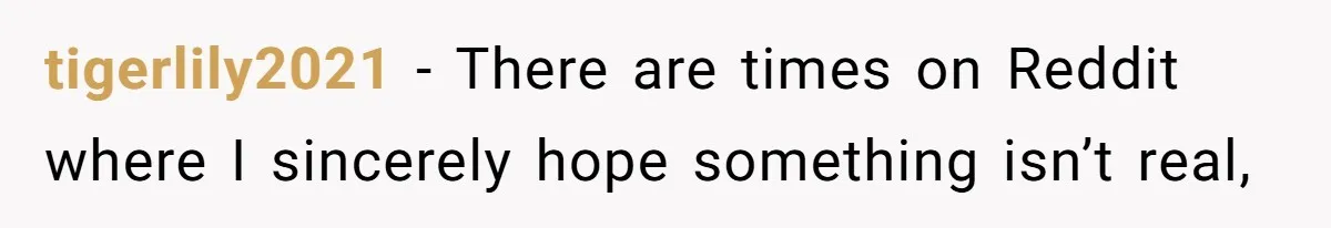 tigerlily2021 − There are times on Reddit where I sincerely hope something isn’t real,