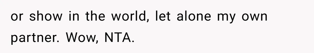 or show in the world, let alone my own partner. Wow, NTA.