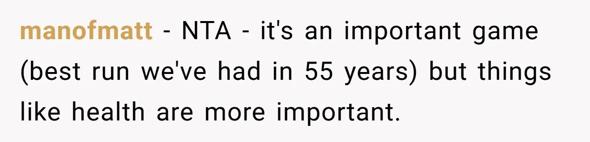 manofmatt − NTA - it's an important game (best run we've had in 55 years) but things like health are more important.