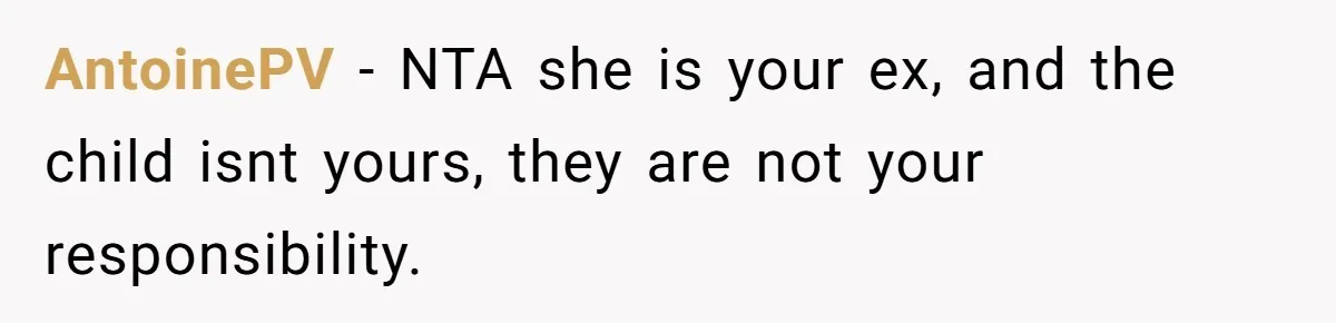 AntoinePV − NTA she is your ex, and the child isnt yours, they are not your responsibility.
