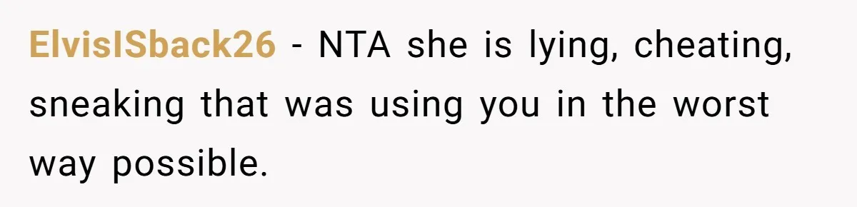 ElvisISback26 − NTA she is lying, cheating, sneaking that was using you in the worst way possible.