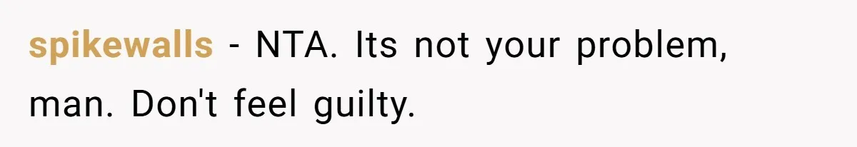 spikewalls − NTA. Its not your problem, man. Don't feel guilty.
