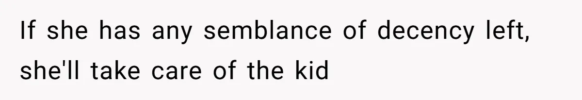 If she has any semblance of decency left, she'll take care of the kid