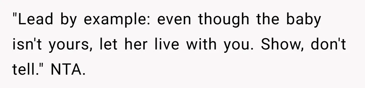 "Lead by example: even though the baby isn't yours, let her live with you. Show, don't tell." NTA.