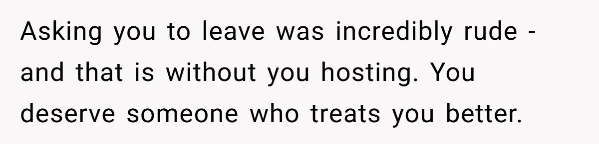 Doctor’s Inner Circle Mocks His Girlfriend’s Outfit And Degree, Then Claims “Medical Stuff” To Get Her To Leave Asking you to leave was incredibly rude - and that is without you hosting. You deserve someone who treats you better.