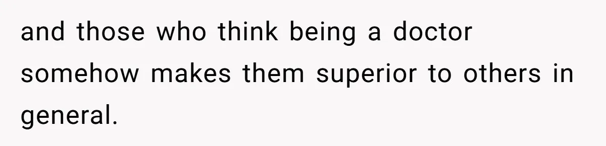 Doctor’s Inner Circle Mocks His Girlfriend’s Outfit And Degree, Then Claims “Medical Stuff” To Get Her To Leave and those who think being a doctor somehow makes them superior to others in general.